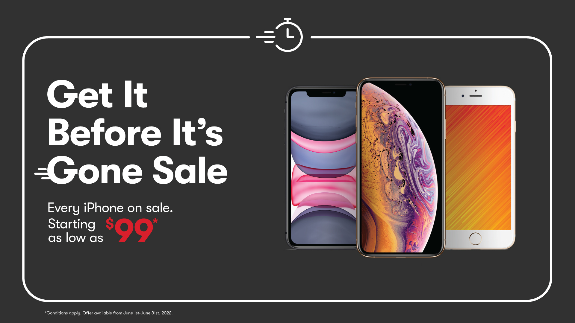 Offer title Get It Before It’s Gone Sale! Every iPhone on sale. Starting as low as $99*